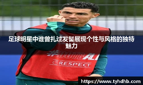 足球明星中谁曾扎过发髻展现个性与风格的独特魅力